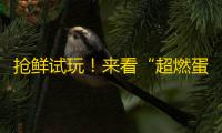 抢鲜试玩！来看“超燃蛋友会”有哪些精彩	！
